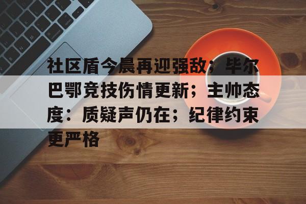 乐鱼体育关于社区盾今晨再迎强敌；毕尔巴鄂竞技伤情更新；主帅态度：质疑声仍在；纪律约束更严格的信息
